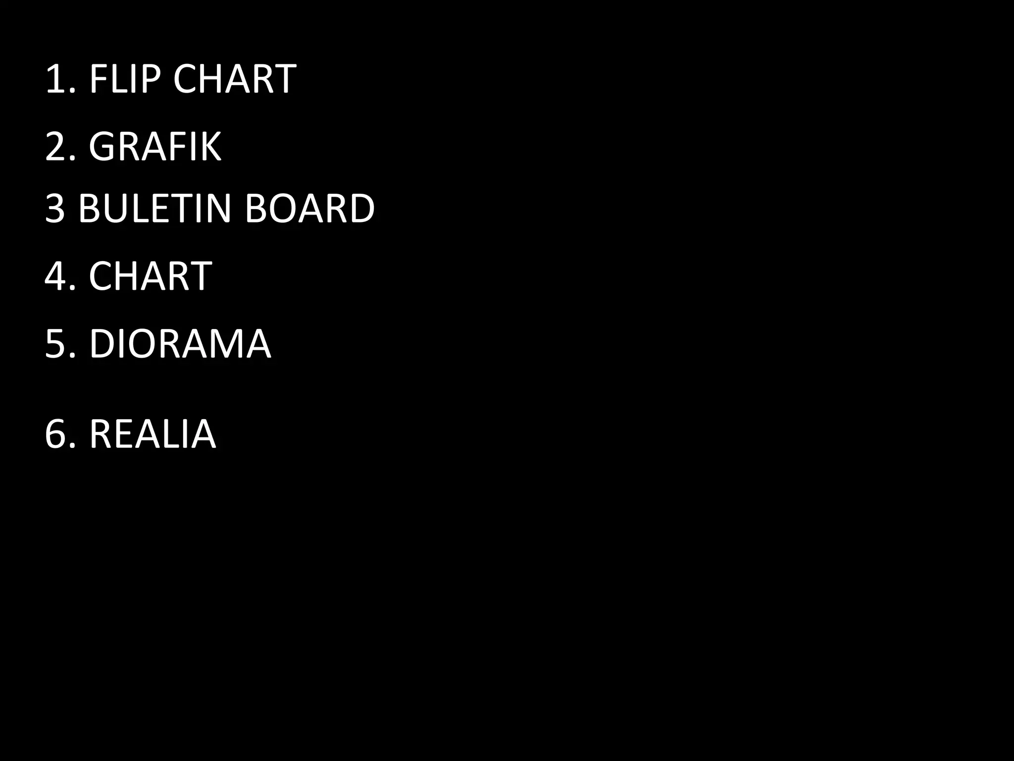 1. FLIP CHART
2. GRAFIK
3 BULETIN BOARD
4. CHART
6. REALIA
5. DIORAMA
 