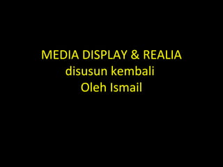 MEDIA DISPLAY & REALIA
disusun kembali
Oleh Ismail
 
