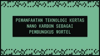 PEMANFAATAN TEKNOLOGI KERTAS
NANO KARBON SEBAGAI
PEMBUNGKUS WORTEL
 