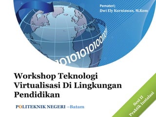 Pemateri;
                           Dwi Ely Kurniawan, M.Kom




Workshop Teknologi
Virtualisasi Di Lingkungan
Pendidikan
POLITEKNIK NEGERI –Batam
 