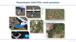 Pemanfaatan UAV-VTOL untuk pemetaan
Di susun oleh : Supendi
1 : 5000
1 : 500
1 : 150
APCAM-01
APMT-45-VTOL
PPK
PERTAMINA RE
 