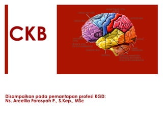 CKB
Disampaikan pada pemantapan profesi KGD:
Ns. Arcellia Farosyah P., S.Kep., MSc
 