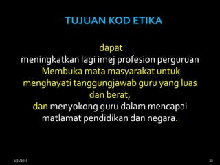 dapat
meningkatkan lagi imej profesion perguruan
Membuka mata masyarakat untuk
menghayati tanggungjawab guru yang luas
dan berat,
dan menyokong guru dalam mencapai
matlamat pendidikan dan negara.
TUJUAN KOD ETIKA
1/31/2015 20
 