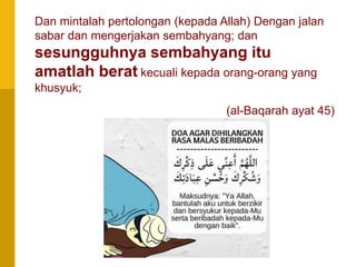 3/5/2023
7
Dan mintalah pertolongan (kepada Allah) Dengan jalan
sabar dan mengerjakan sembahyang; dan
sesungguhnya sembahyang itu
amatlah berat kecuali kepada orang-orang yang
khusyuk;
(al-Baqarah ayat 45)
 