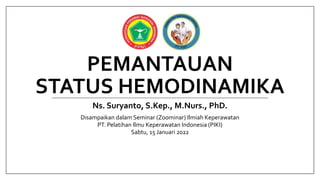PEMANTAUAN
STATUS HEMODINAMIKA
Ns. Suryanto, S.Kep., M.Nurs., PhD.
Disampaikan dalam Seminar (Zoominar) Ilmiah Keperawatan
PT. Pelatihan Ilmu Keperawatan Indonesia (PIKI)
Sabtu, 15 Januari 2022
 
