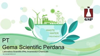 WASTE
WATER
TREATMENT
http://www.gemalabsci.co.id
PT
Gema Scientific Perdana
Laboratory-Scientific-IPAL-Incenerator-Chemicals
 