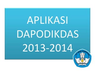 APLIKASI
DAPODIKDAS
2013-2014

 