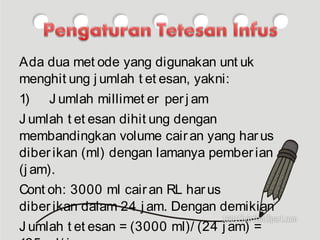 Ada dua met ode yang digunakan unt uk
menghit ung j umlah t et esan, yakni:
1) J umlah millimet er perj am
J umlah t et esan dihit ung dengan
membandingkan volume cairan yang harus
diberikan (ml) dengan lamanya pemberian
(j am).
Cont oh: 3000 ml cairan RL harus
diberikan dalam 24 j am. Dengan demikian
J umlah t et esan = (3000 ml)/ (24 j am) =
 