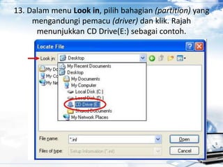 13. Dalam menu Look in, pilih bahagian (partition) yang
mengandungi pemacu (driver) dan klik. Rajah
menunjukkan CD Drive(E:) sebagai contoh.
 
