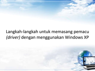Langkah-langkah untuk memasang pemacu
(driver) dengan menggunakan Windows XP
 