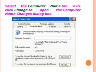 Select
the Computer
Name tab
==>
click Change to
open
the Computer
Name Changes dialog box.

 