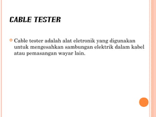 CABLE TESTER


Cable tester adalah alat eletronik yang digunakan
untuk mengesahkan sambungan elektrik dalam kabel
atau pemasangan wayar lain.

 