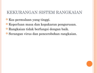 KEKURANGAN SISTEM RANGKAIAN
Kos permulaan yang tinggi.
 Keperluan masa dan kepakaran pengurusan.
 Rangkaian tidak berfungsi dengan baik.
 Serangan virus dan pencerobohan rangkaian.


 