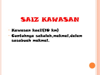 SAIZ KAWASAN
•
•

Kawasan kecil(10 km)
Contohnya sekolah,makmal,dalam
sesebuah makmal.

 