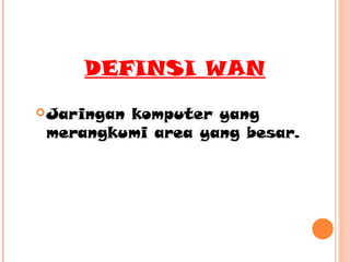 DEFINSI WAN
 Jaringan

komputer yang
merangkumi area yang besar.

 