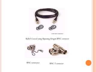 Kabel Coaxial yang dipasang dengan BNC connector

BNC terminator

BNC T connector

 