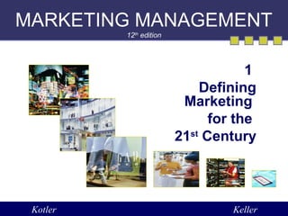 MARKETING MANAGEMENT 
12th edition 
1 
Defining 
Marketing 
for the 
21st Century 
Kotler Keller 
 