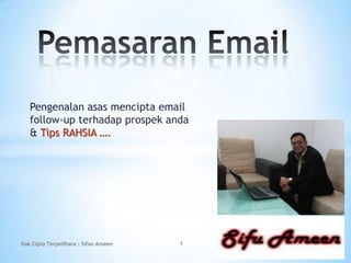 Pemasaran Email Pengenalanasasmencipta email follow-up terhadapprospekanda & Tips RAHSIA …. Hak Cipta Terpelihara : Sifoo Ameen 1 