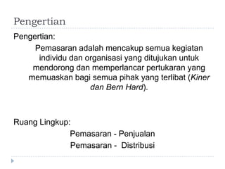 PengertianPengertian: Pemasaranadalahmencakupsemuakegiatanindividudanorganisasi yang ditujukanuntukmendorongdanmemperlancarpertukaran yang memuaskanbagisemuapihak yang terlibat (Kinerdan Bern Hard).RuangLingkup:Pemasaran - PenjualanPemasaran -  Distribusi