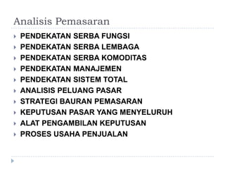 AnalisisPemasaranPENDEKATANSERBAFUNGSIPENDEKATANSERBALEMBAGAPENDEKATANSERBAKOMODITASPENDEKATANMANAJEMENPENDEKATAN SISTEM TOTALANALISISPELUANGPASARSTRATEGIBAURANPEMASARANKEPUTUSANPASAR YANG MENYELURUHALATPENGAMBILANKEPUTUSANPROSES USAHA PENJUALAN
