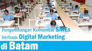 Pengembangan Komunitas SMEs
berbasis Digital Marketing
di Batam http://www.india.diplo.de/contentblob/4007490/Galeriebild_gross/3559863/MSME_Finance.jpg
 
