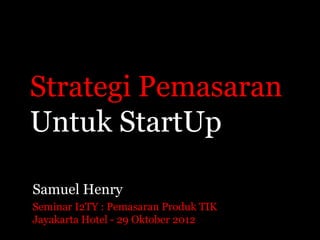 Strategi Pemasaran
Untuk StartUp

Samuel Henry
Seminar I2TY : Pemasaran Produk TIK
Jayakarta Hotel - 29 Oktober 2012
 