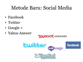 Metode Baru: Social Media
•   Facebook
•   Twitter
•   Google +
•   Yahoo Answer
 