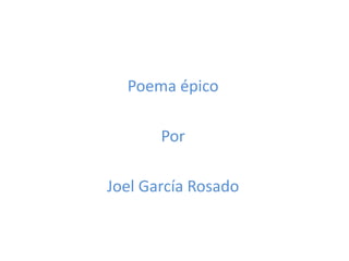 Poema épico

       Por

Joel García Rosado
 