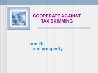 one life
COOPERATE AGAINST
TAX SKIMMING
one prosperity
 