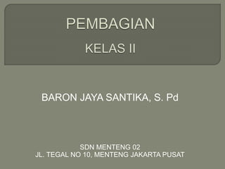 BARON JAYA SANTIKA, S. Pd 
SDN MENTENG 02 
JL. TEGAL NO 10, MENTENG JAKARTA PUSAT 
 