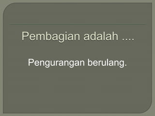 Pengurangan berulang. 
 