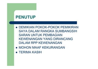 PENUTUP
DEMIKIAN POKOK POKOK PEMIKIRANDEMIKIAN POKOK-POKOK PEMIKIRAN
SAYA DALAM RANGKA SUMBANGSIH
SARAN UNTUK PEMBAGIANSARAN UNTUK PEMBAGIAN
KEWENANGAN YANG DIRANCANG
DALAM RPP KEWENANGANDALAM RPP KEWENANGAN
MOHON MAAF KEKURANGAN
TERIMA KASIH
 