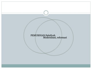 PEMURNIAN/Salafiyah
Modernisasi, reformasi
 