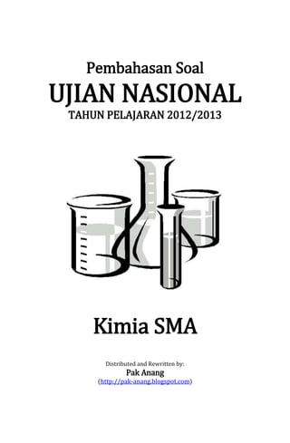 Pembahasan Soal

UJIAN NASIONAL
TAHUN PELAJARAN 2012/2013

Kimia SMA
Distributed and Rewritten by:

Pak Anang

(http://pak-anang.blogspot.com)

 