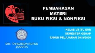 PEMBAHASAN
MATERI
BUKU FIKSI & NONFIKSI
KELAS VII (TUJUH)
SEMESTER GENAP
TAHUN PELAJARAN 2019/2020
MTs. TAHDZIBUN NUFUS
JAKARTA
 