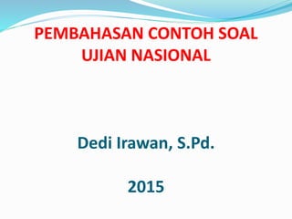 PEMBAHASAN CONTOH SOAL
UJIAN NASIONAL
Dedi Irawan, S.Pd.
2015
 