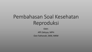 Pembahasan Soal Kesehatan
Reproduksi
Oleh:
Affi Zakiyya, MPH
Oon Fathonah, SKM, MKM
 