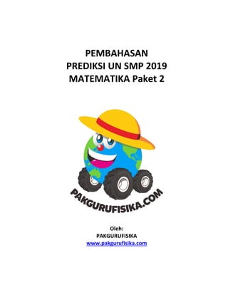 PEMBAHASAN
PREDIKSI UN SMP 2019
MATEMATIKA Paket 2
Oleh:
PAKGURUFISIKA
www.pakgurufisika.com
 