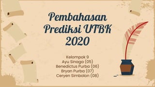 Pembahasan
Prediksi UTBK
2020
Kelompok 9
Ayu Sinaga (05)
Benedictus Purba (06)
Bryan Purba (07)
Ceryen Simbolon (08)
 