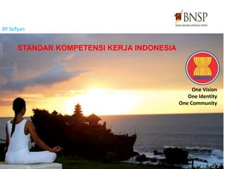 STANDAR KOMPETENSI KERJA INDONESIA
One Vision
One Identity
One Community
BY Sofyan
 