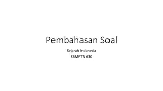 Pembahasan Soal
Sejarah Indonesia
SBMPTN 630
 