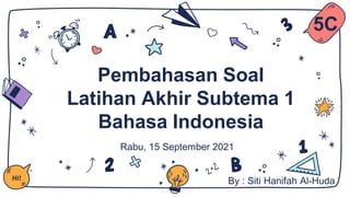 Pembahasan Soal
Latihan Akhir Subtema 1
Bahasa Indonesia
Rabu, 15 September 2021
Hi!
By : Siti Hanifah Al-Huda
5C
 
