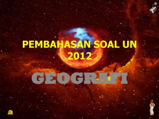 PEMBAHASAN SOAL UN
      2012

 GEOGRAFI
 