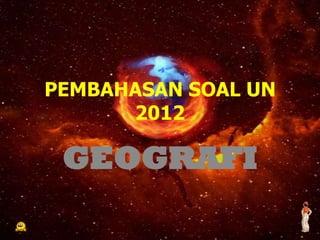 PEMBAHASAN SOAL UN
      2012

 GEOGRAFI
 