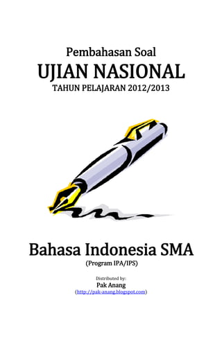 Pembahasan Soal
UJIAN NASIONAL
TAHUN PELAJARAN 2012/2013
Bahasa Indonesia SMA
(Program IPA/IPS)
Distributed by:
Pak Anang
(http://pak-anang.blogspot.com)
 
