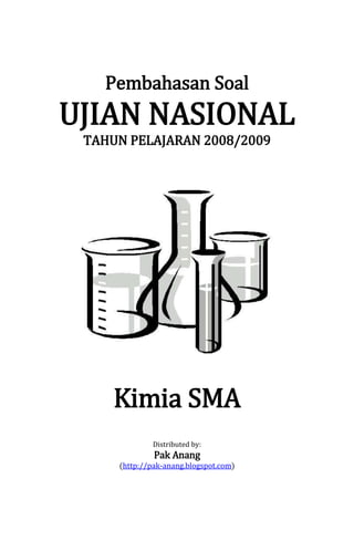 Pembahasan Soal
UJIAN NASIONAL
TAHUN PELAJARAN 2008/2009
Kimia SMA
Distributed by:
Pak Anang
(http://pak-anang.blogspot.com)
 