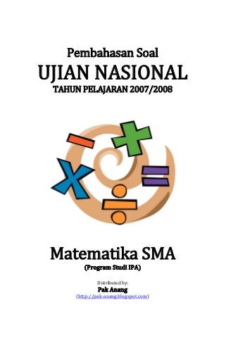 Pembahasan Soal

UJIAN NASIONAL
TAHUN PELAJARAN 2007/2008

Matematika SMA
(Program Studi IPA)
Distributed by:

Pak Anang

(http://pak-anang.blogspot.com)

 