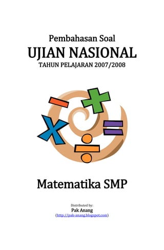 Pembahasan Soal

UJIAN NASIONAL
TAHUN PELAJARAN 2007/2008

Matematika SMP
Distributed by:

Pak Anang

(http://pak-anang.blogspot.com)

 