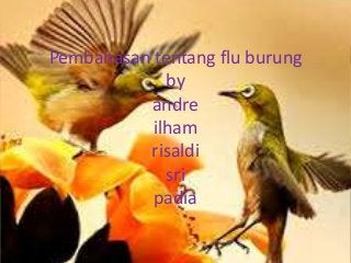 Pembahasan tentang flu burung
by
andre
ilham
risaldi
sri
padia
 