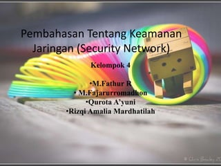 Pembahasan Tentang Keamanan 
Jaringan (Security Network) 
Kelompok 4 
•M.Fathur R 
• M.Fajarurromadhon 
•Qurota A’yuni 
•Rizqi Amalia Mardhatilah 
 